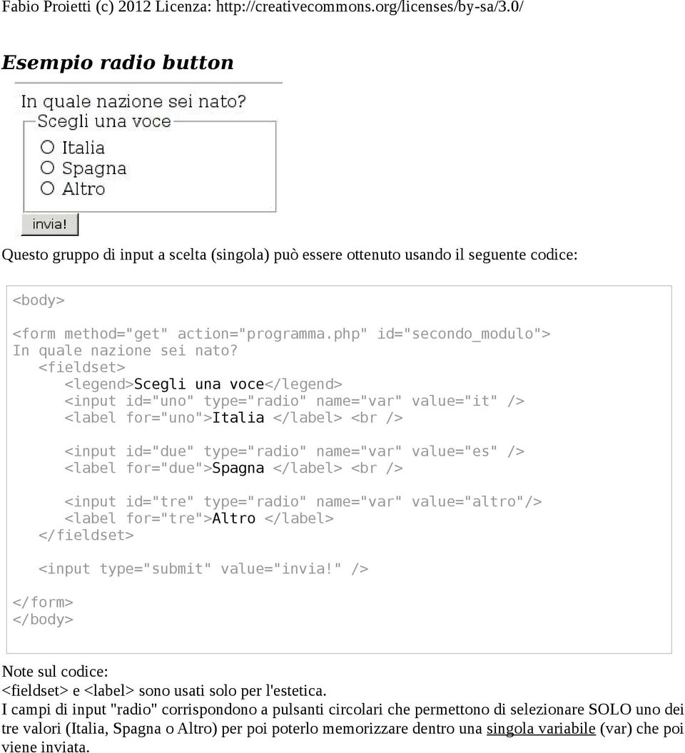 <fieldset> <legend>scegli una voce</legend> <input id="uno" type="radio" name="var" value="it" /> <label for="uno">italia </label> <br /> <input id="due" type="radio" name="var" value="es" /> <label