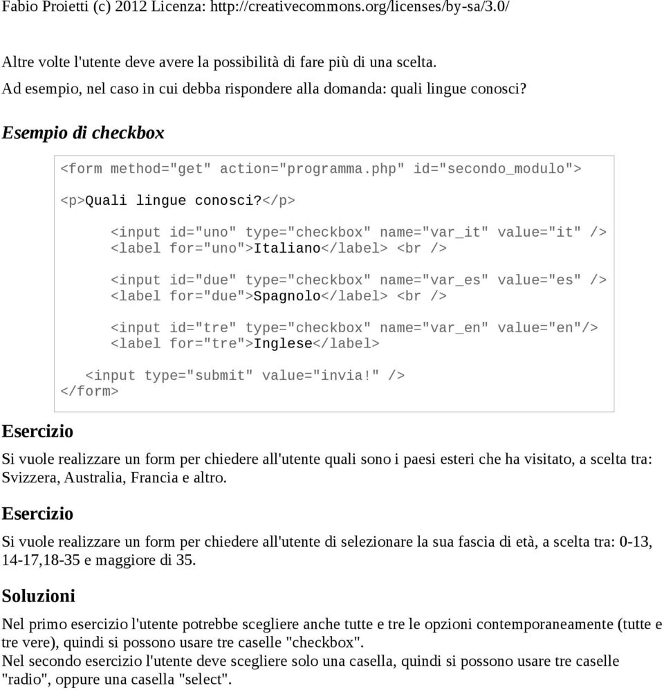 Esercizio Si vuole realizzare un form per chiedere all'utente di selezionare la sua fascia di età, a scelta tra: 0-13, 14-17,18-35 e maggiore di 35. Soluzioni <form method="get" action="programma.