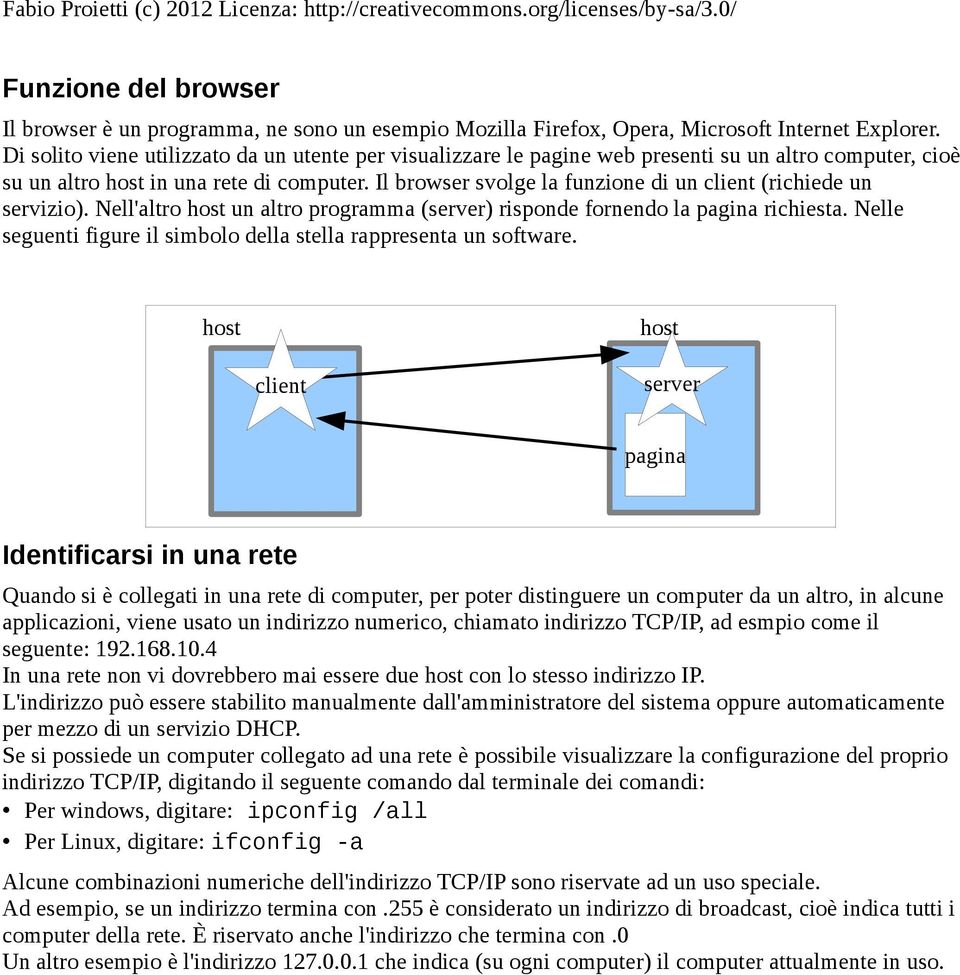 Il browser svolge la funzione di un client (richiede un servizio). Nell'altro un altro programma (server) risponde fornendo la pagina richiesta.