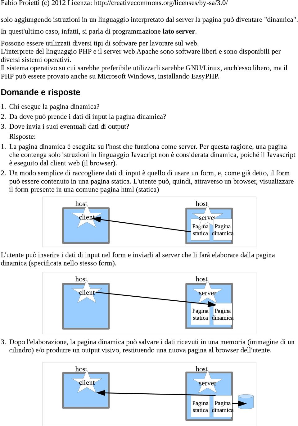 Il sistema operativo su cui sarebbe preferibile utilizzarli sarebbe GNU/Linux, anch'esso libero, ma il PHP può essere provato anche su Microsoft Windows, installando EasyPHP. Domande e risposte 1.