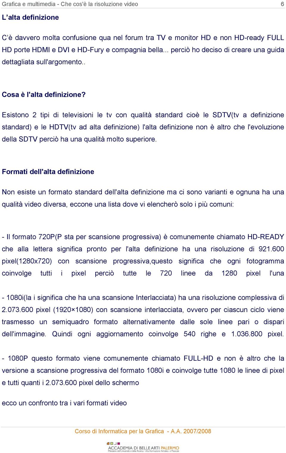 Esistono 2 tipi di televisioni le tv con qualità standard cioè le SDTV(tv a definizione standard) e le HDTV(tv ad alta definizione) l'alta definizione non è altro che l'evoluzione della SDTV perciò