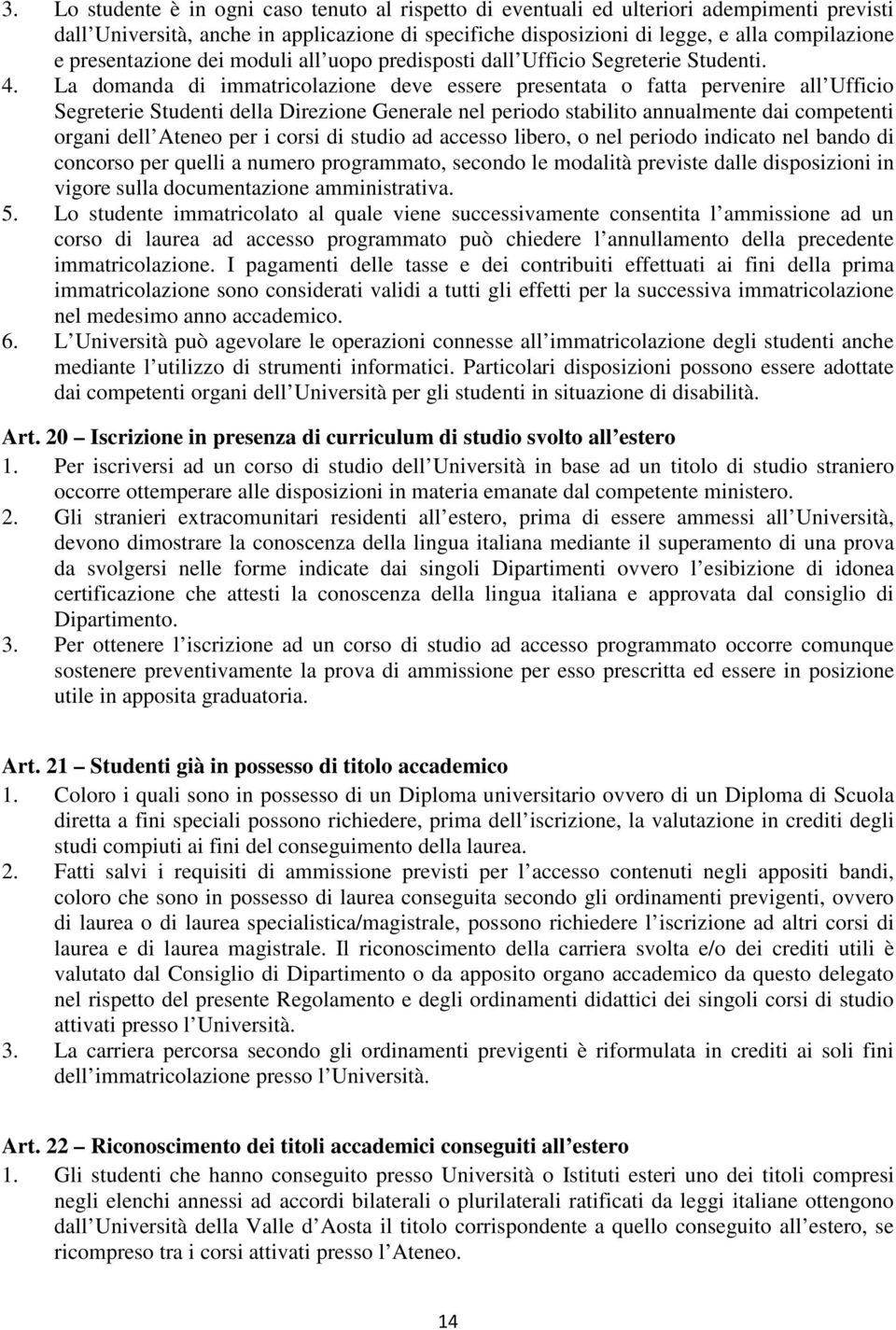 La domanda di immatricolazione deve essere presentata o fatta pervenire all Ufficio Segreterie Studenti della Direzione Generale nel periodo stabilito annualmente dai competenti organi dell Ateneo