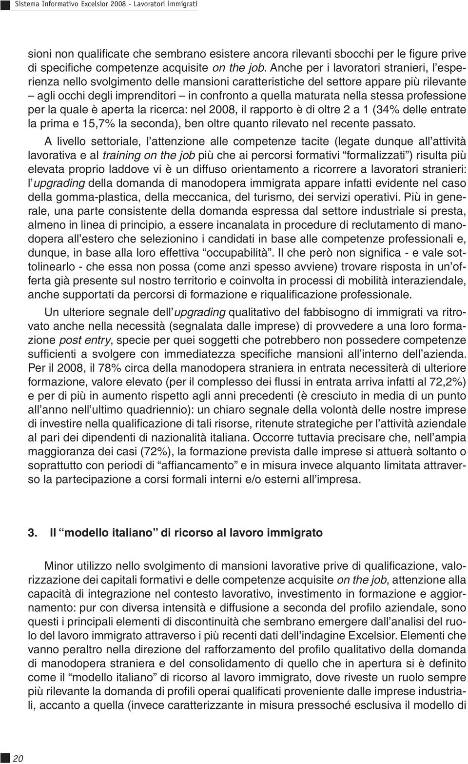 stessa professione per la quale è aperta la ricerca: nel 2008, il rapporto è di oltre 2 a 1 (34% delle entrate la prima e 15,7% la seconda), ben oltre quanto rilevato nel recente passato.