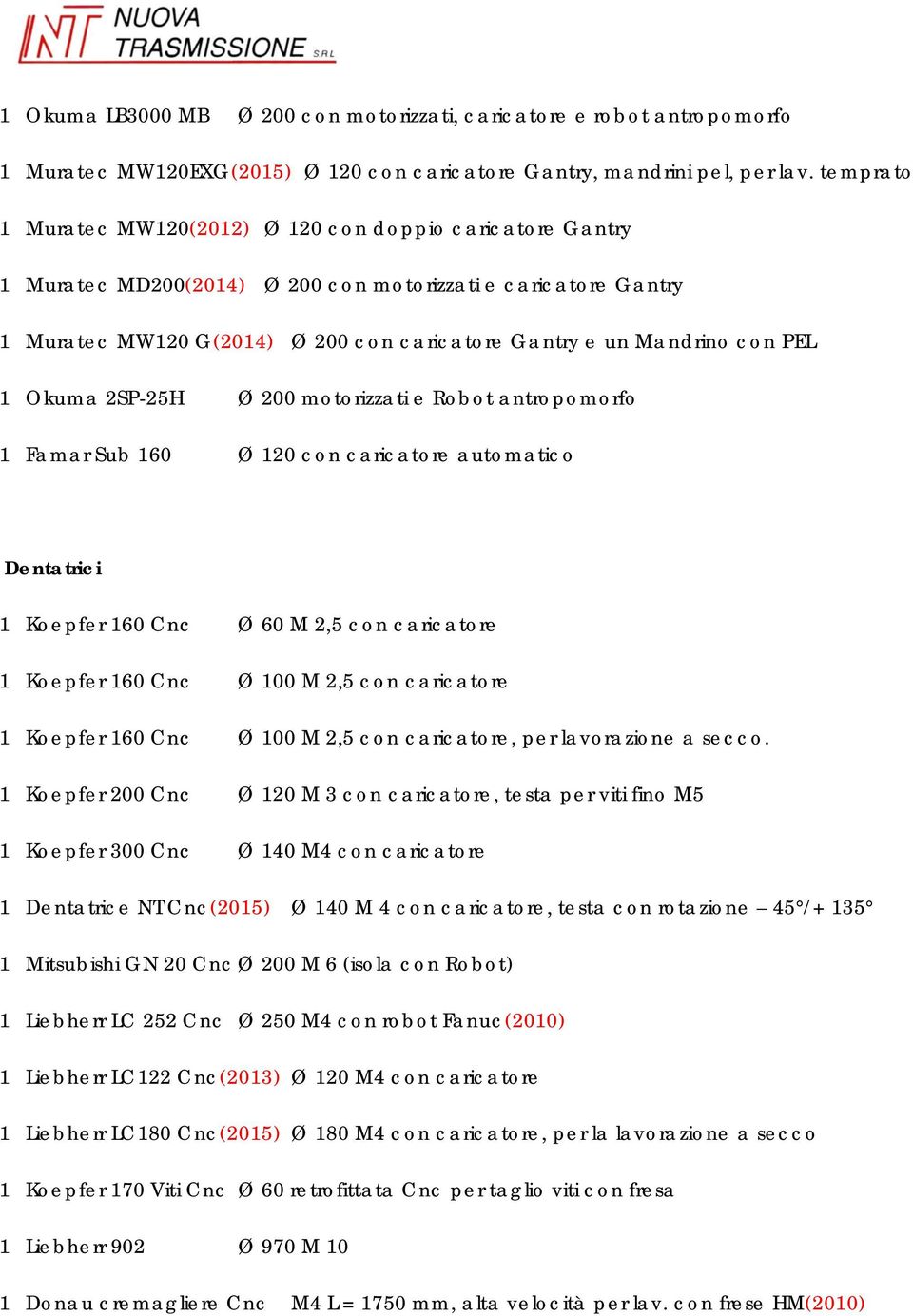 PEL 1 Okuma 2SP-25H Ø 200 motorizzati e Robot antropomorfo 1 Famar Sub 160 Ø 120 con caricatore automatico Dentatrici 1 Koepfer 160 Cnc Ø 60 M 2,5 con caricatore 1 Koepfer 160 Cnc Ø 100 M 2,5 con