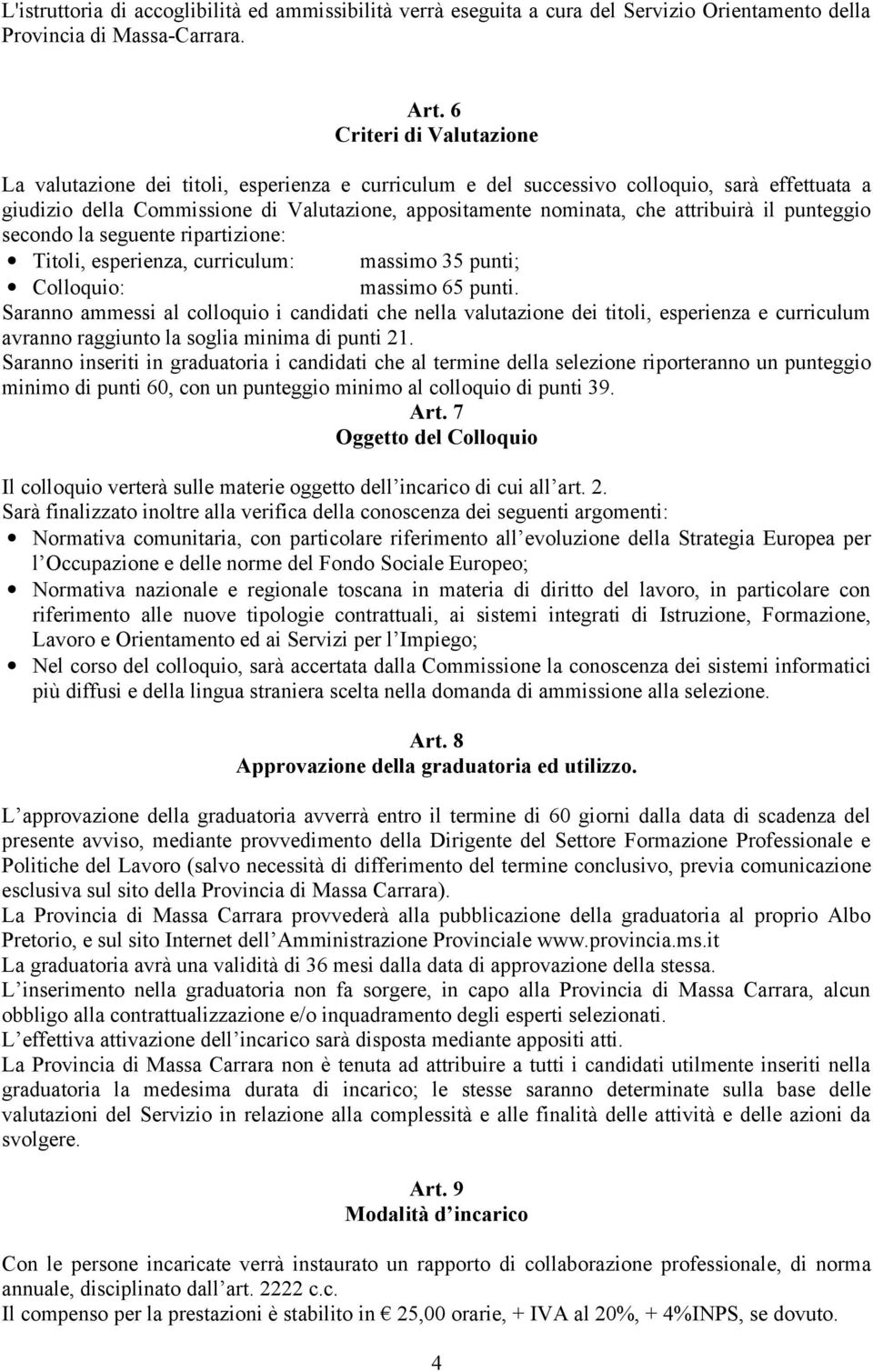 attribuirà il punteggio secondo la seguente ripartizione: Titoli, esperienza, curriculum: massimo 35 punti; Colloquio: massimo 65 punti.