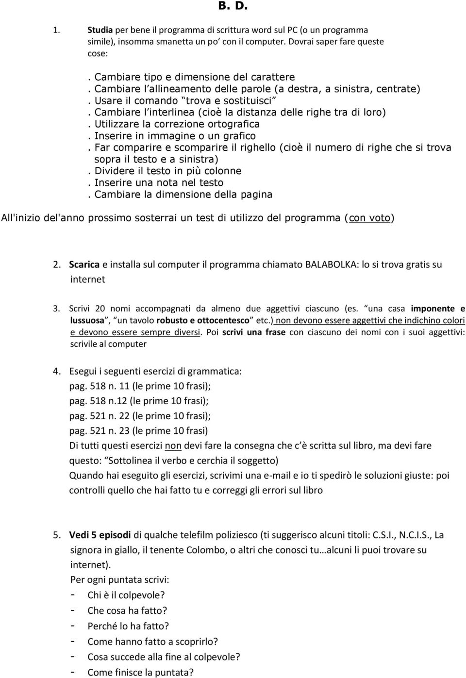 Cambiare l interlinea (cioè la distanza delle righe tra di loro). Utilizzare la correzione ortografica. Inserire in immagine o un grafico.