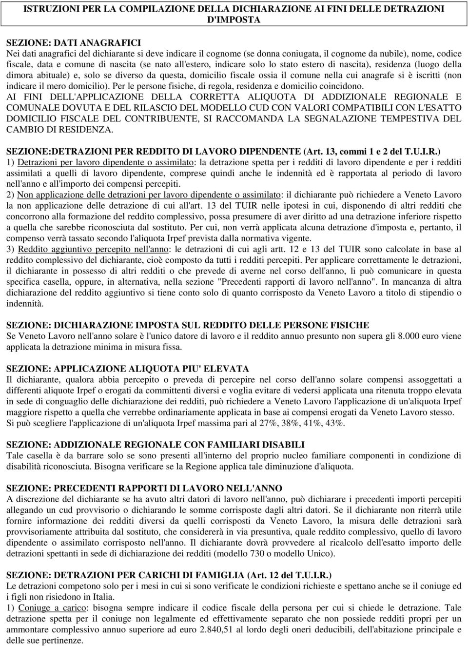 questa, domicilio fiscale ossia il comune nella cui anagrafe si è iscritti (non indicare il mero domicilio). Per le persone fisiche, di regola, residenza e domicilio coincidono.