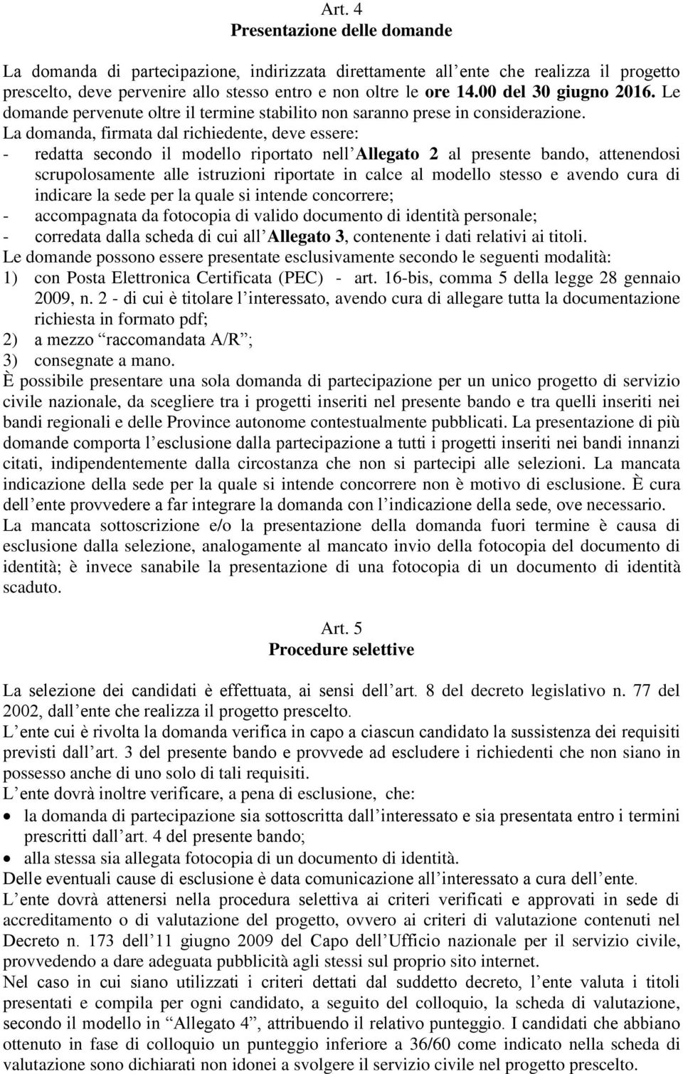 La domanda, firmata dal richiedente, deve essere: - redatta secondo il modello riportato nell Allegato 2 al presente bando, attenendosi scrupolosamente alle istruzioni riportate in calce al modello