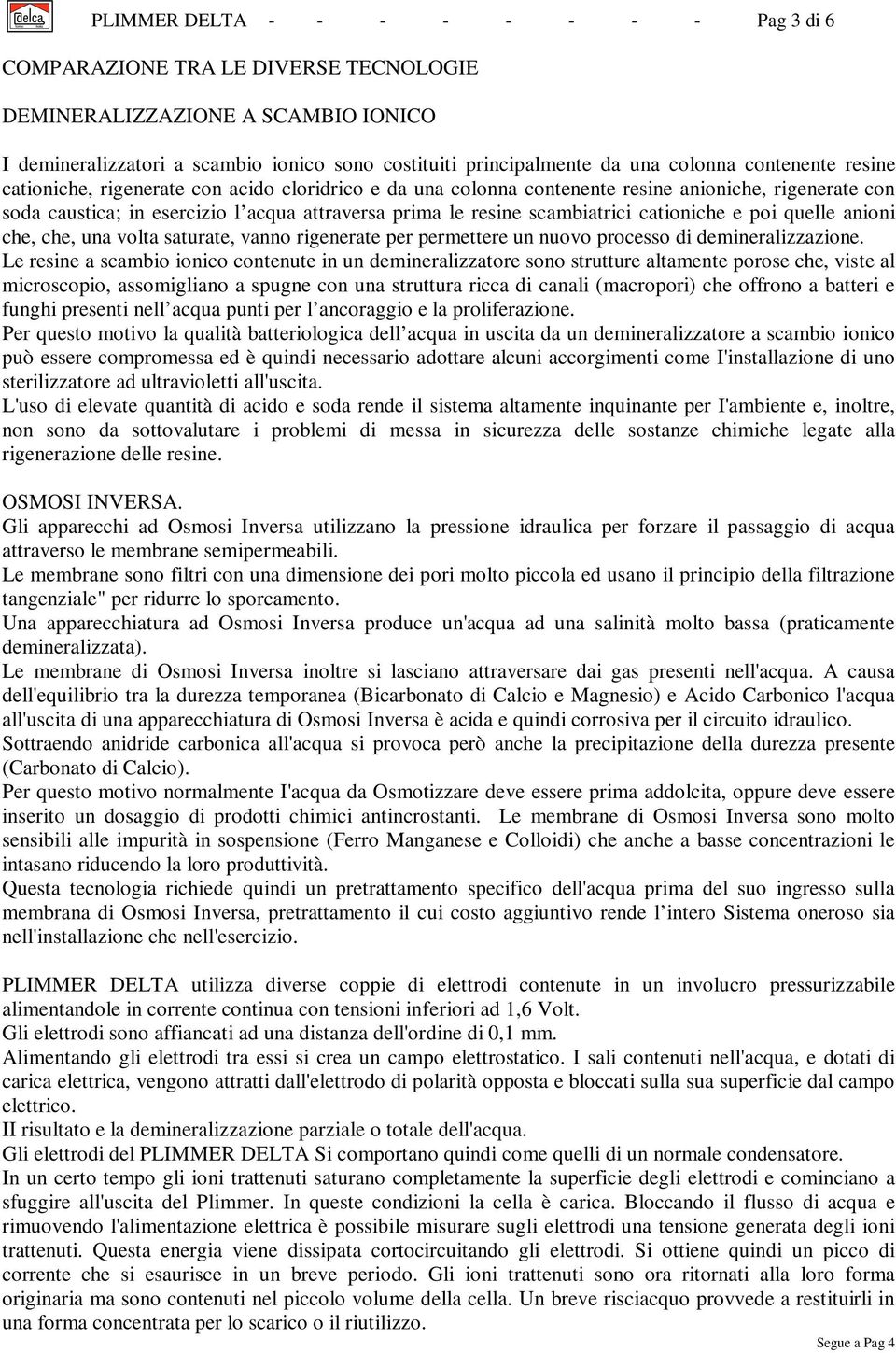 cationiche e poi quelle anioni che, che, una volta saturate, vanno rigenerate per permettere un nuovo processo di demineralizzazione.