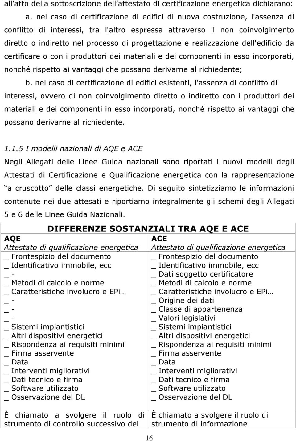 progettazione e realizzazione dell'edificio da certificare o con i produttori dei materiali e dei componenti in esso incorporati, nonché rispetto ai vantaggi che possano derivarne al richiedente; b.