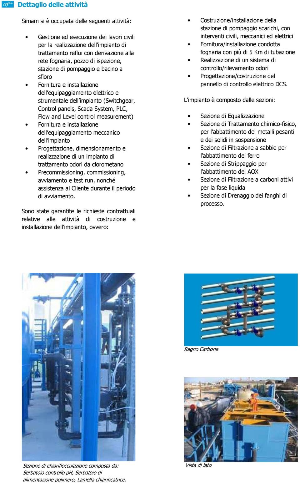 PLC, Flow and Level control measurement) Fornitura e installazione dell equipaggiamento meccanico dell impianto Progettazione, dimensionamento e realizzazione di un impianto di trattamento odori da