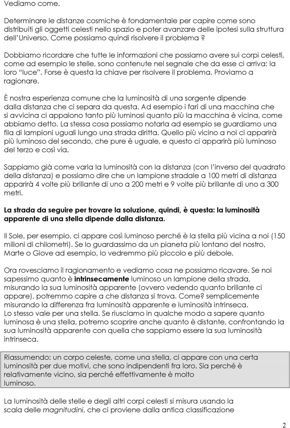 Dobbiamo ricordare che tutte le informazioni che possiamo avere sui corpi celesti, come ad esempio le stelle, sono contenute nel segnale che da esse ci arriva: la loro luce.