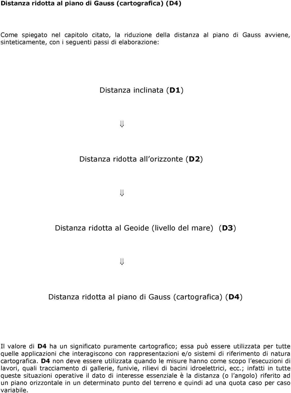 puramente cartografico; essa può essere utilizzata per tutte quelle applicazioni che interagiscono con rappresentazioni e/o sistemi di riferimento di natura cartografica.