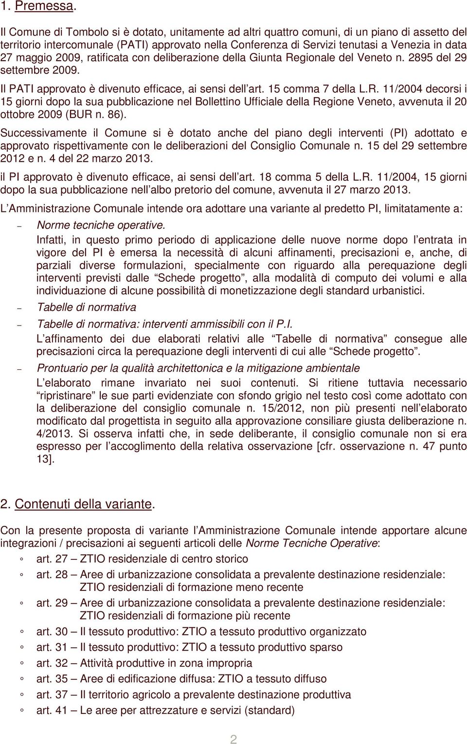 maggio 2009, ratificata con deliberazione della Giunta Regionale del Veneto n. 2895 del 29 settembre 2009. Il PATI approvato è divenuto efficace, ai sensi dell art. 15 comma 7 della L.R. 11/2004 decorsi i 15 giorni dopo la sua pubblicazione nel Bollettino Ufficiale della Regione Veneto, avvenuta il 20 ottobre 2009 (BUR n.