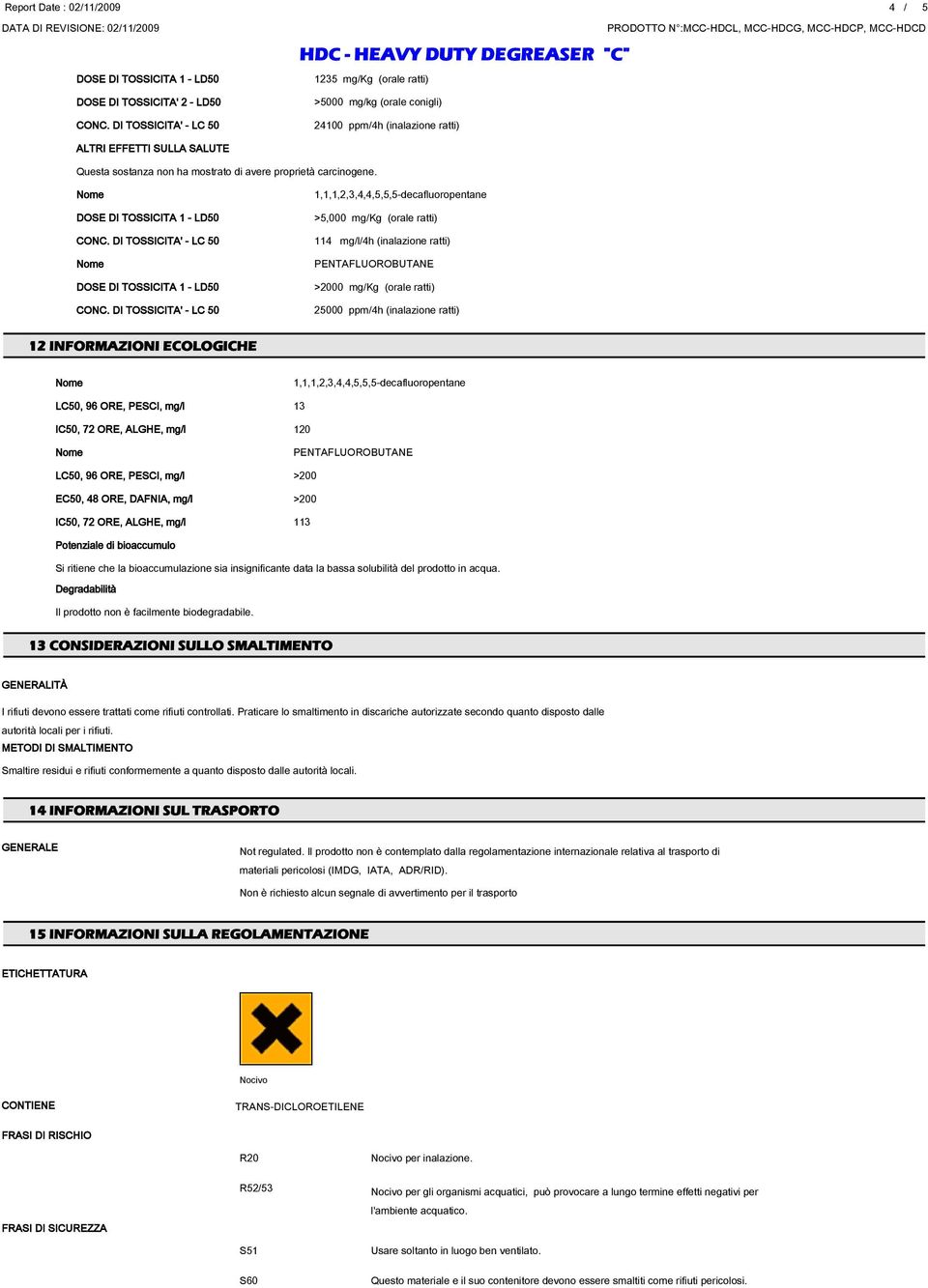 >5,000 mg/kg (orale ratti) 114 mg/l/4h (inalazione ratti) >2000 mg/kg (orale ratti) 25000 ppm/4h (inalazione ratti) 12 INFORMAZIONI ECOLOGICHE LC50, 96 ORE, PESCI, mg/l 13 IC50, 72 ORE, ALGHE, mg/l