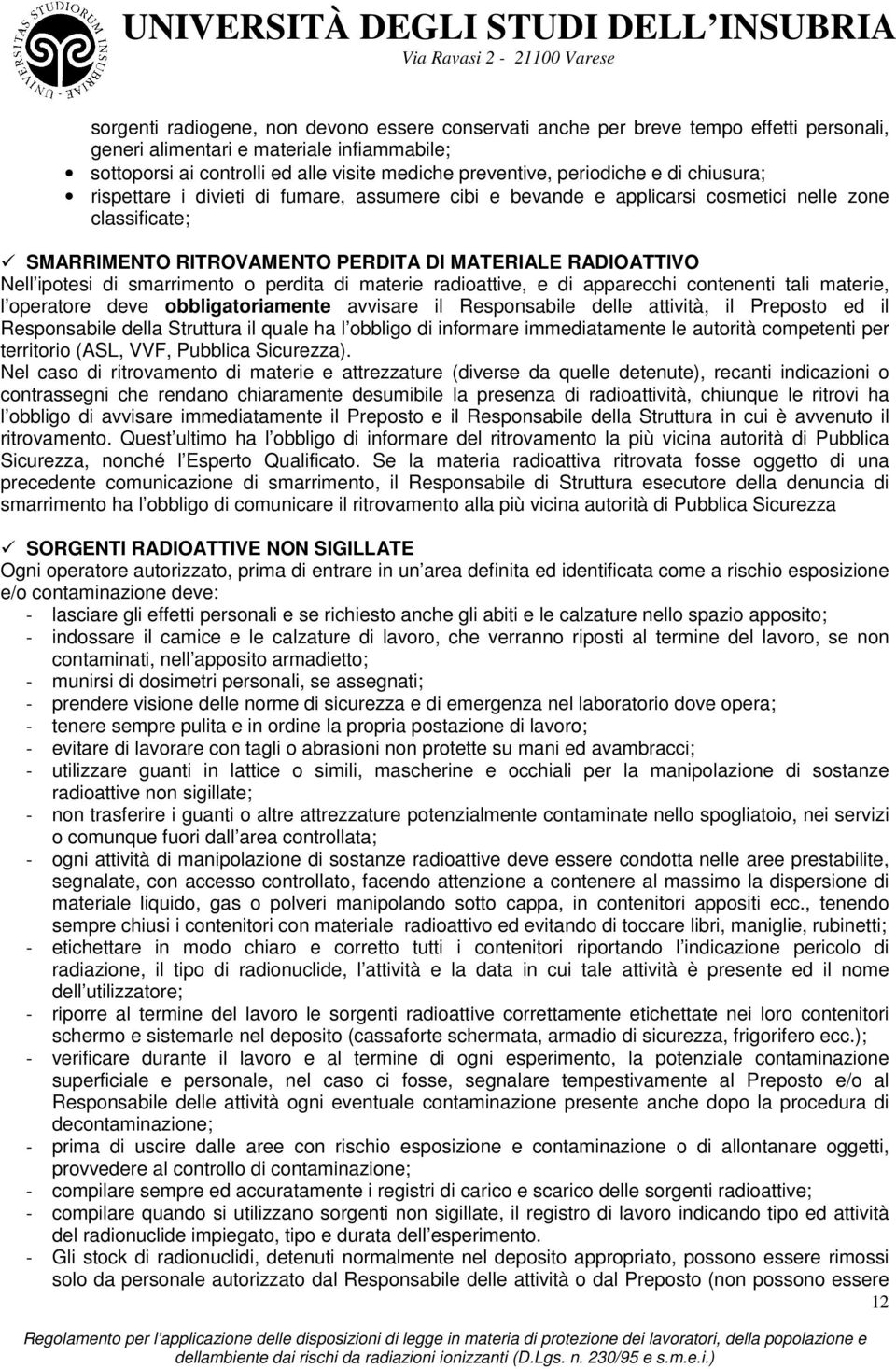 ipotesi di smarrimento o perdita di materie radioattive, e di apparecchi contenenti tali materie, l operatore deve obbligatoriamente avvisare il Responsabile delle attività, il Preposto ed il