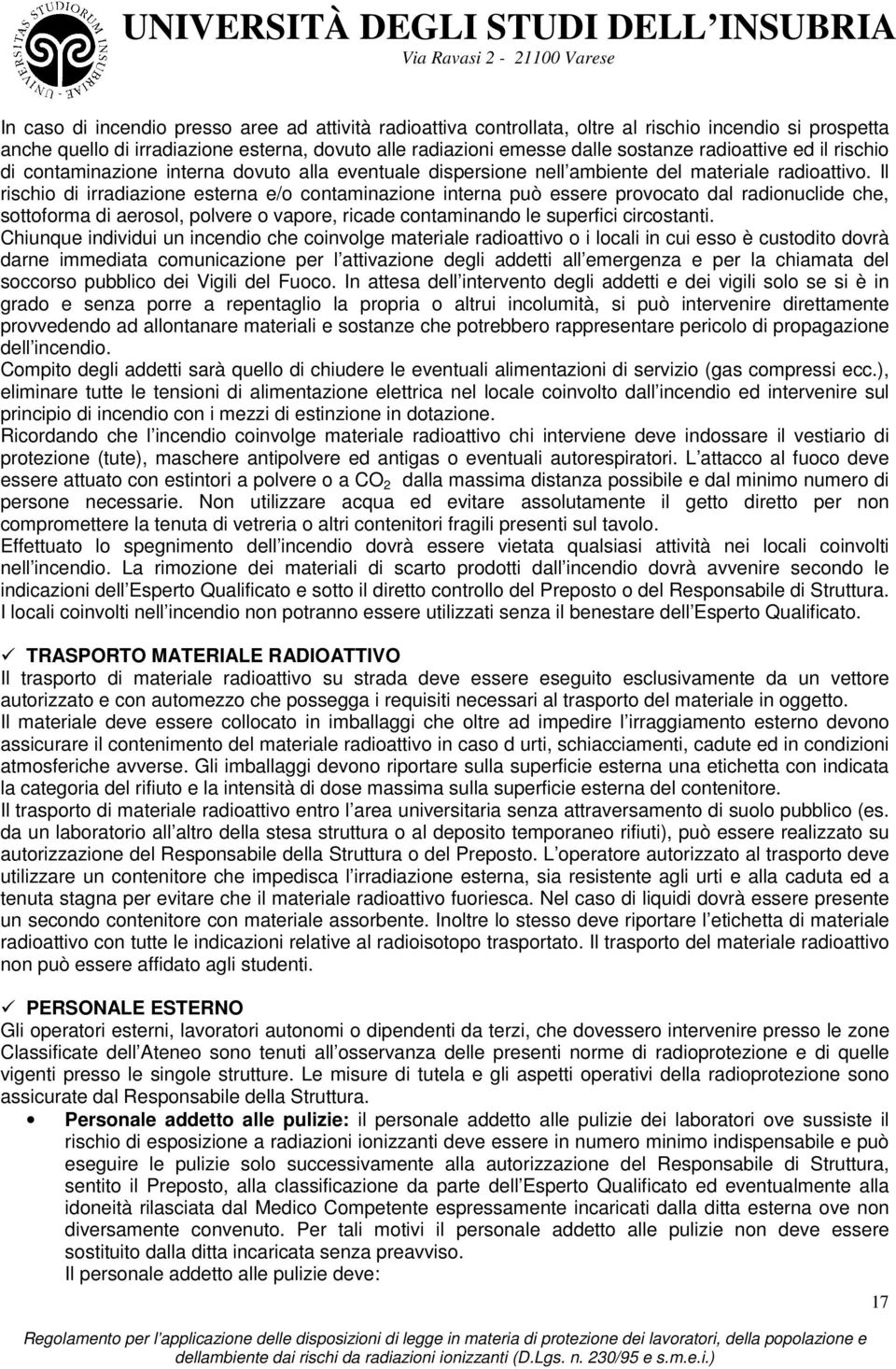 Il rischio di irradiazione esterna e/o contaminazione interna può essere provocato dal radionuclide che, sottoforma di aerosol, polvere o vapore, ricade contaminando le superfici circostanti.