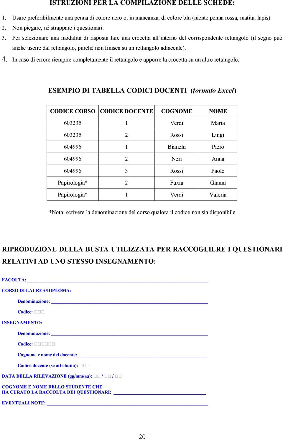 Per selezionare una modalità di risposta fare una crocetta all interno del corrispondente rettangolo (il segno può anche uscire dal rettangolo, purché non finisca su un rettangolo adiacente). 4.