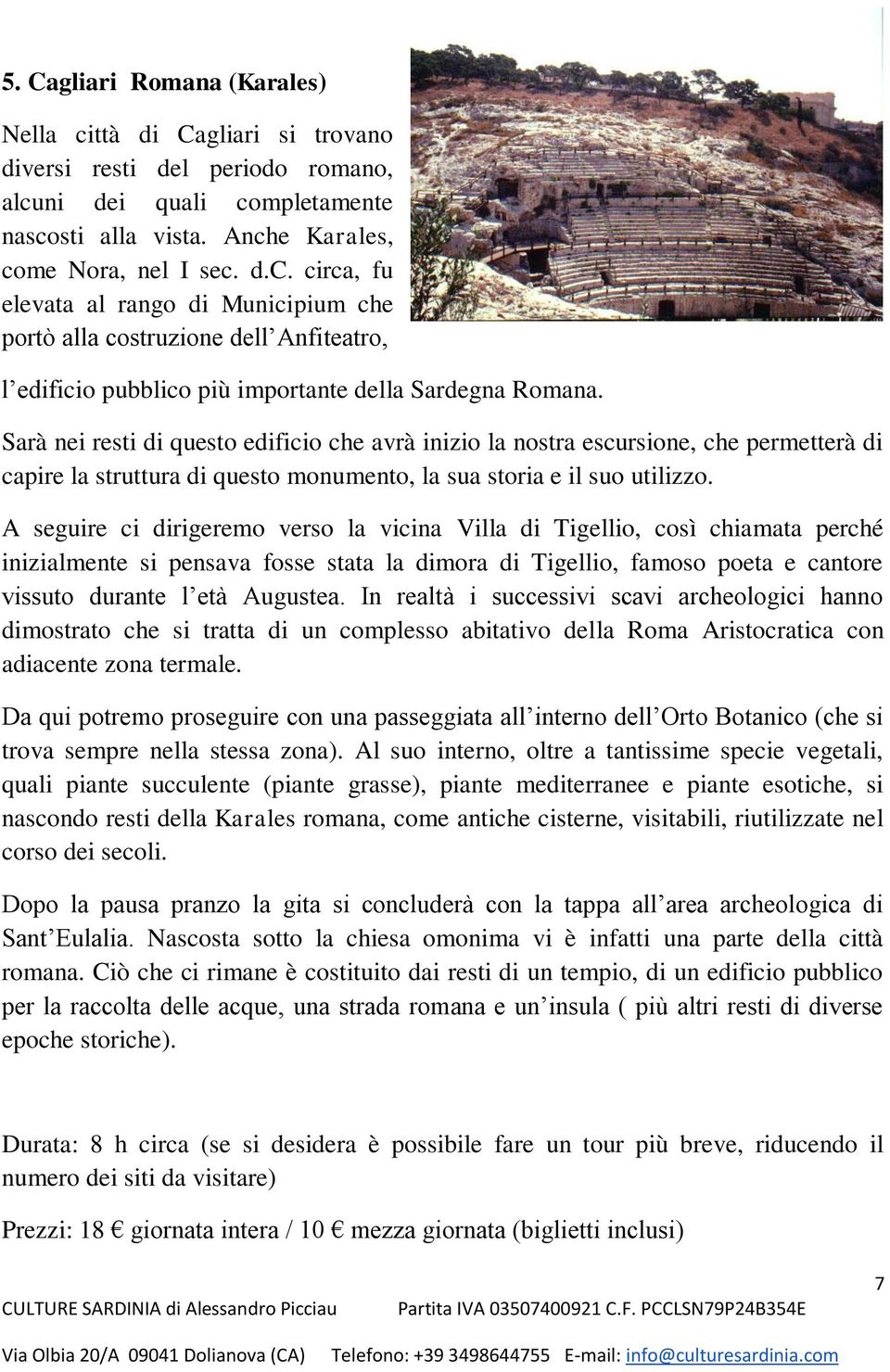 A seguire ci dirigeremo verso la vicina Villa di Tigellio, così chiamata perché inizialmente si pensava fosse stata la dimora di Tigellio, famoso poeta e cantore vissuto durante l età Augustea.