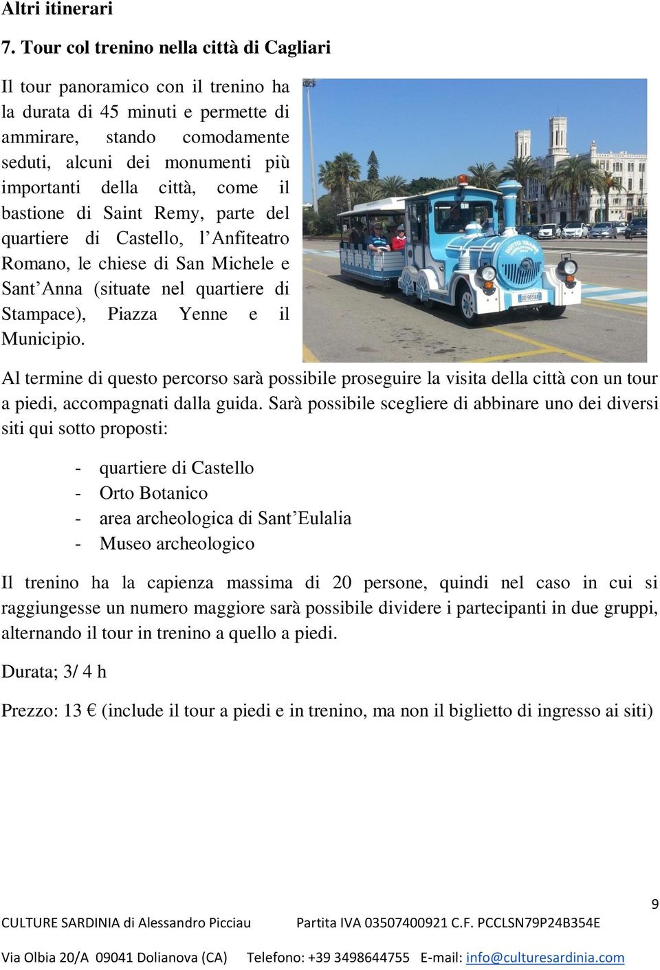 città, come il bastione di Saint Remy, parte del quartiere di Castello, l Anfiteatro Romano, le chiese di San Michele e Sant Anna (situate nel quartiere di Stampace), Piazza Yenne e il Municipio.