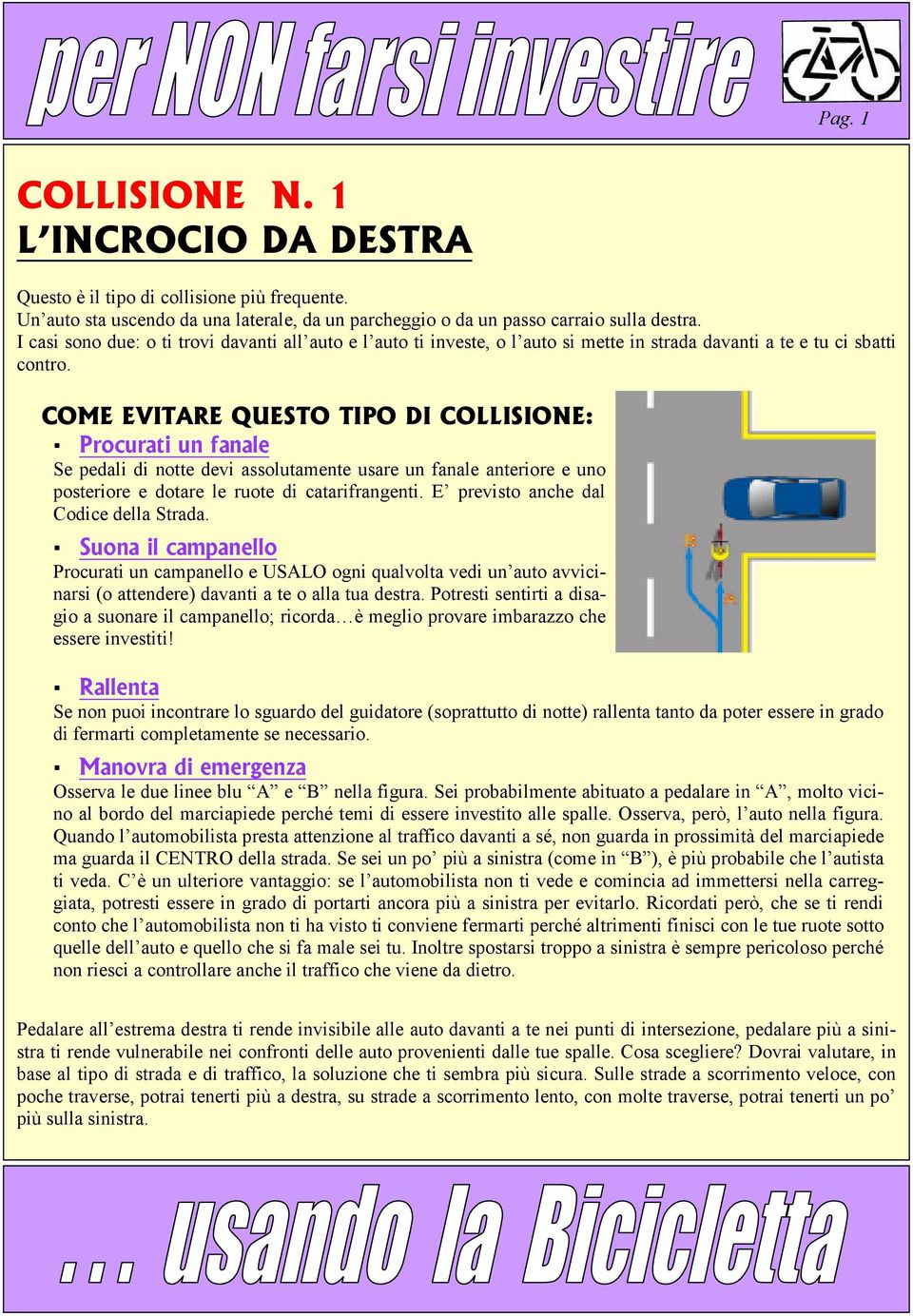 Procurati un fanale Se pedali di notte devi assolutamente usare un fanale anteriore e uno posteriore e dotare le ruote di catarifrangenti. E previsto anche dal Codice della Strada.