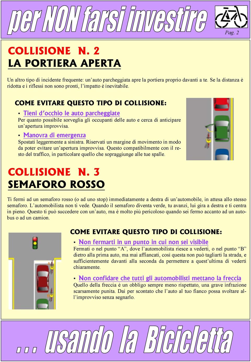 Tieni d occhio le auto parcheggiate Per quanto possibile sorveglia gli occupanti delle auto e cerca di anticipare un apertura improvvisa. Manovra di emergenza Spostati leggermente a sinistra.