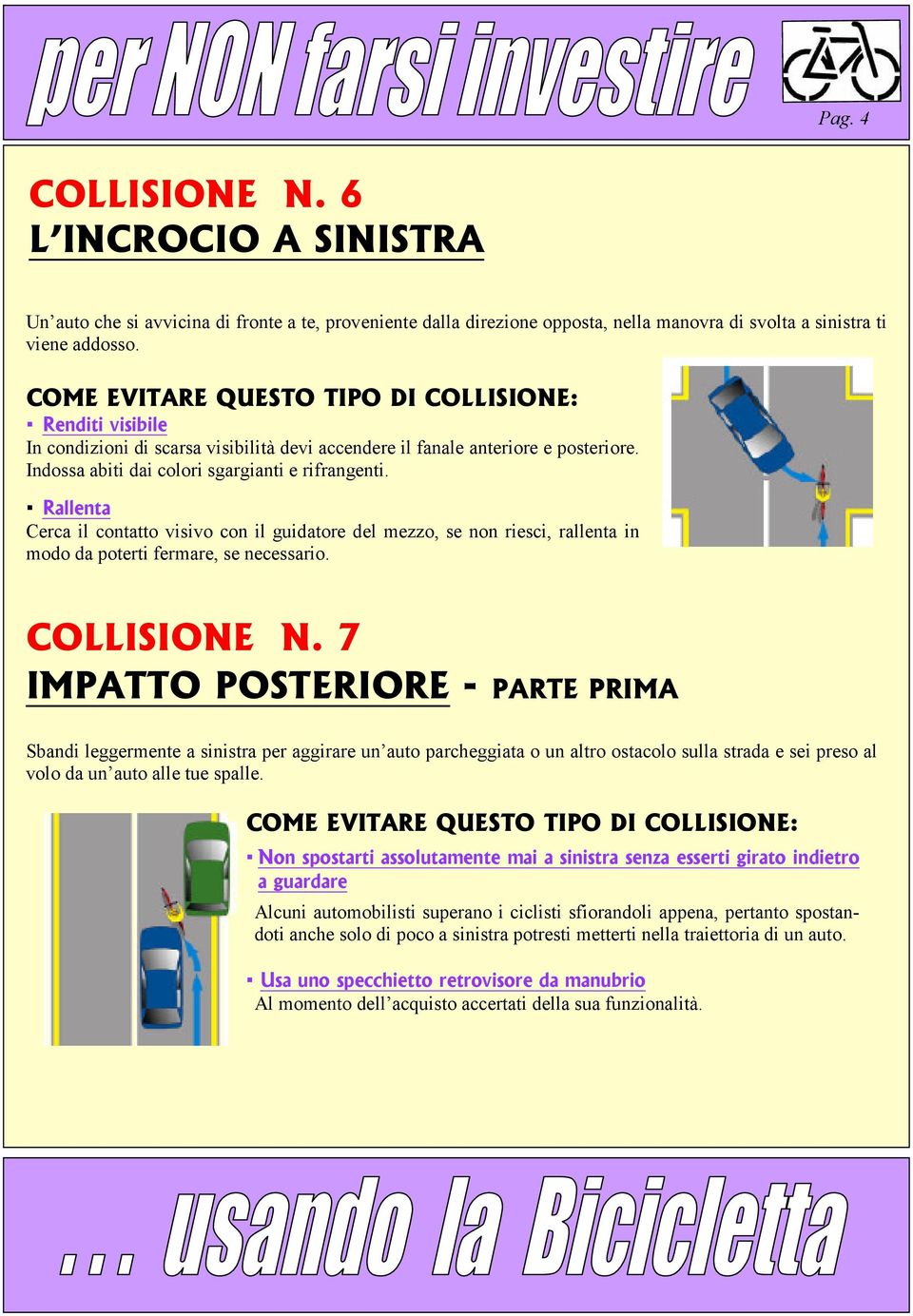 Rallenta Cerca il contatto visivo con il guidatore del mezzo, se non riesci, rallenta in modo da poterti fermare, se necessario. COLLISIONE N.