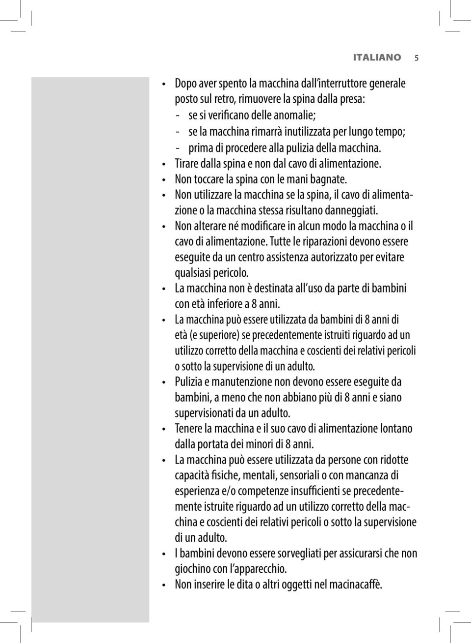 Non utilizzare la macchina se la spina, il cavo di alimentazione o la macchina stessa risultano danneggiati. Non alterare né modificare in alcun modo la macchina o il cavo di alimentazione.