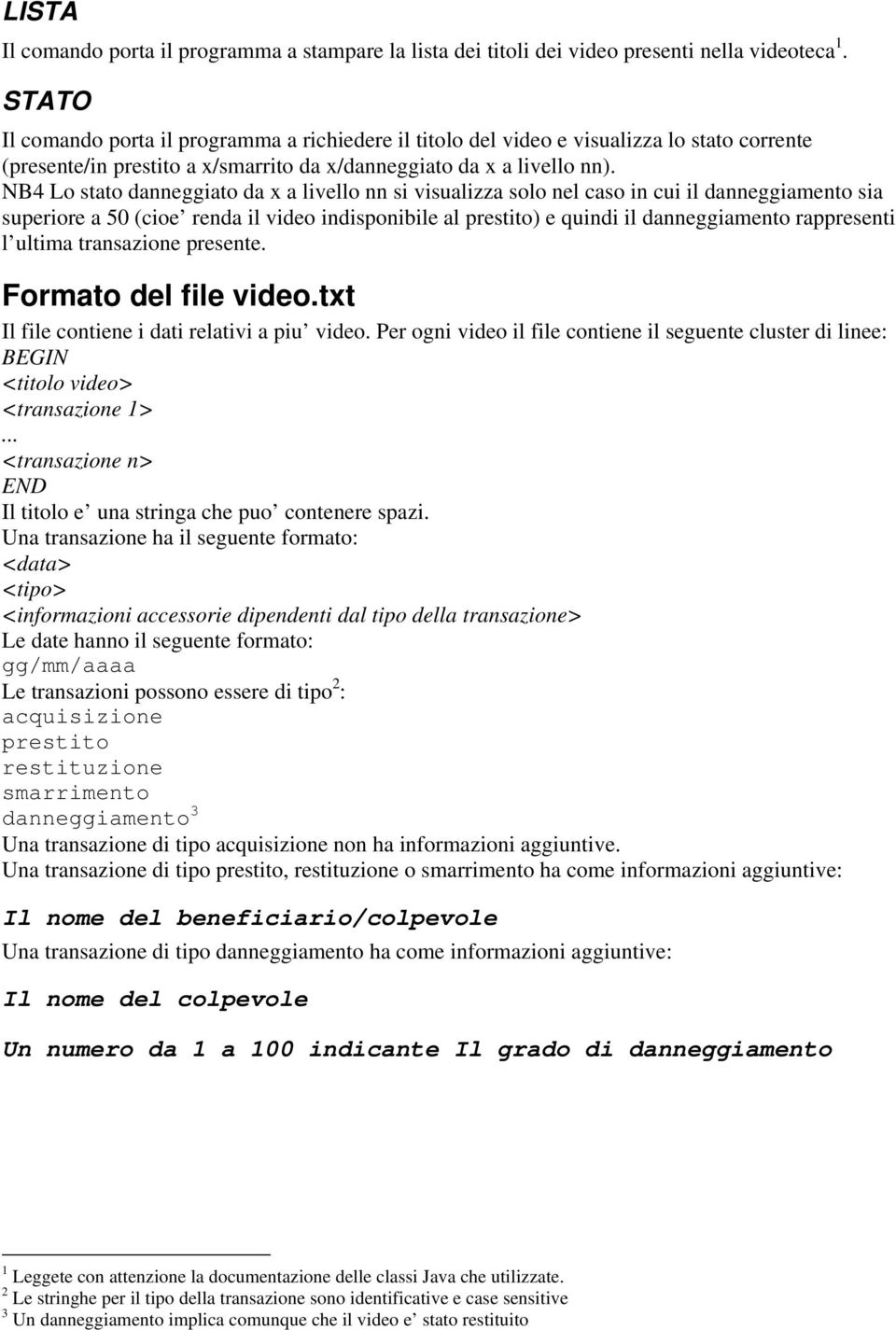 NB4 Lo stato danneggiato da x a livello nn si visualizza solo nel caso in cui il danneggiamento sia superiore a 50 (cioe renda il video indisponibile al prestito) e quindi il danneggiamento