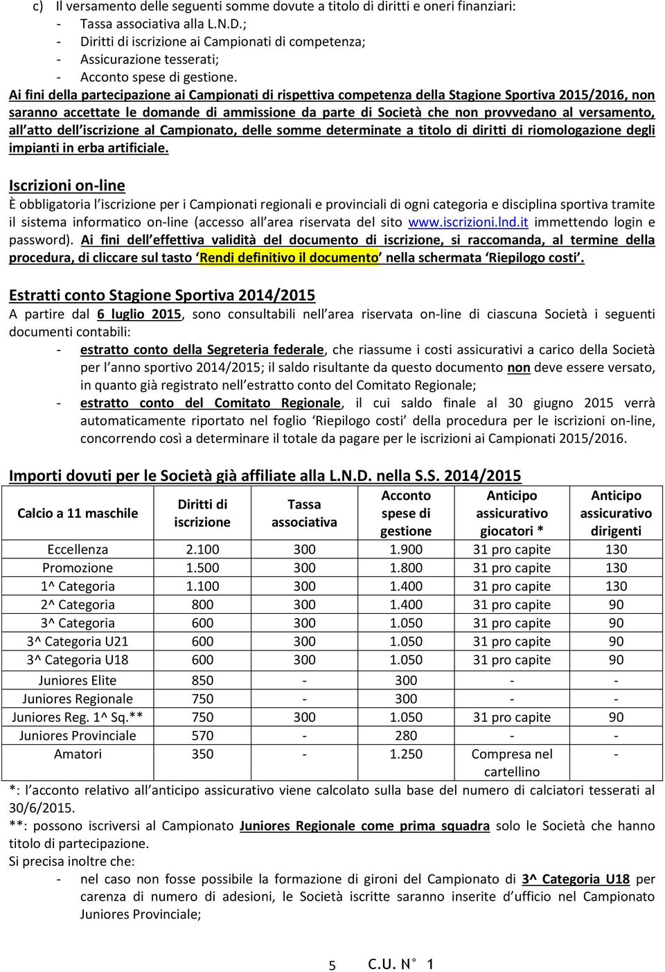 Ai fini della partecipazione ai Campionati di rispettiva competenza della Stagione Sportiva 2015/2016, non saranno accettate le domande di ammissione da parte di Società che non provvedano al