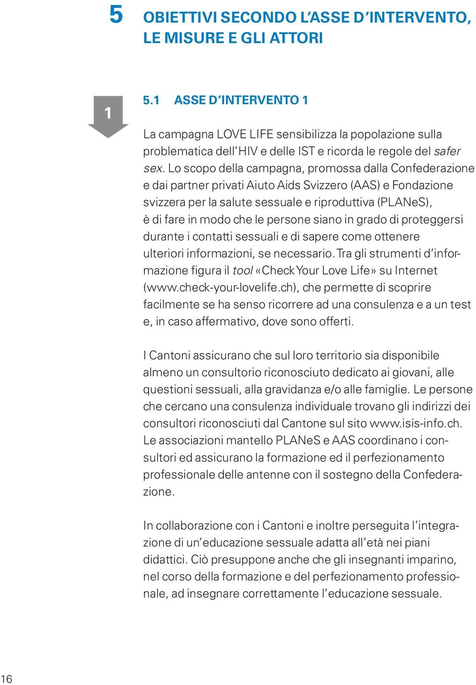 Lo scopo della campagna, promossa dalla Confederazione e dai partner privati Aiuto Aids Svizzero (AAS) e Fondazione svizzera per la salute sessuale e riproduttiva (PLANeS), è di fare in modo che le