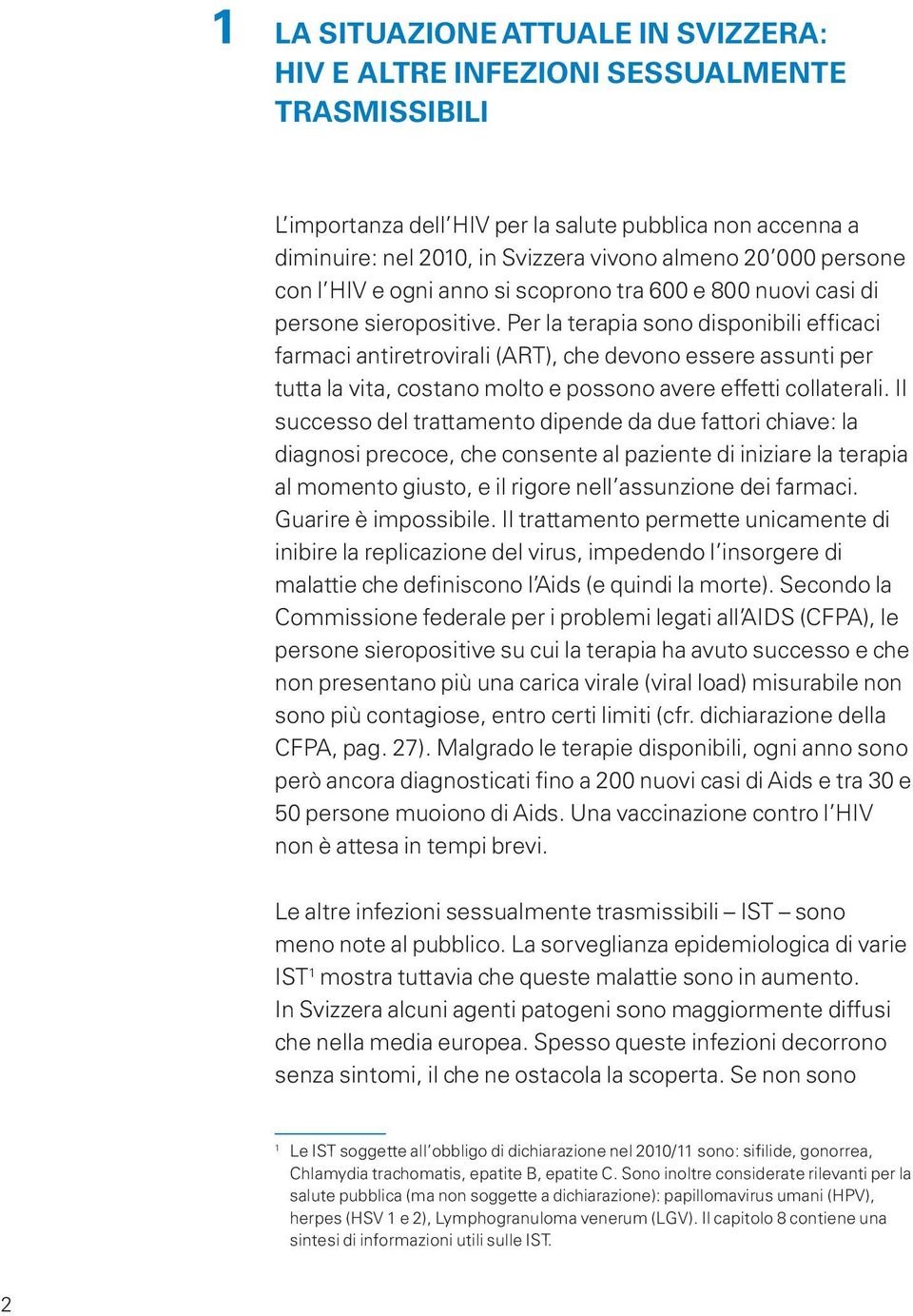 Per la terapia sono disponibili efficaci farmaci antiretrovirali (ART), che devono essere assunti per tutta la vita, costano molto e possono avere effetti collaterali.