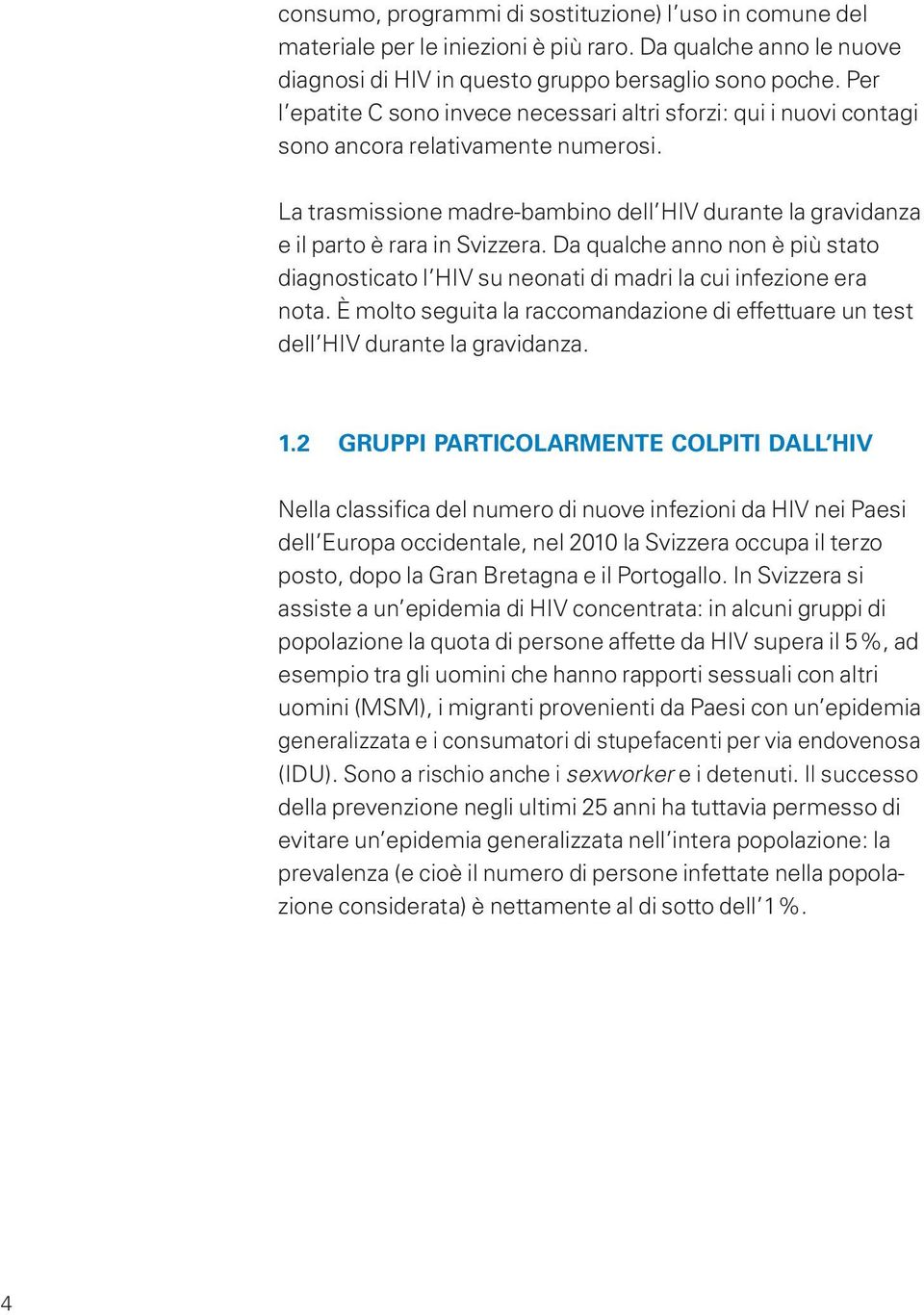 Da qualche anno non è più stato diagnosticato l HIV su neonati di madri la cui infezione era nota. È molto seguita la raccomandazione di effettuare un test dell HIV durante la gravidanza. 1.