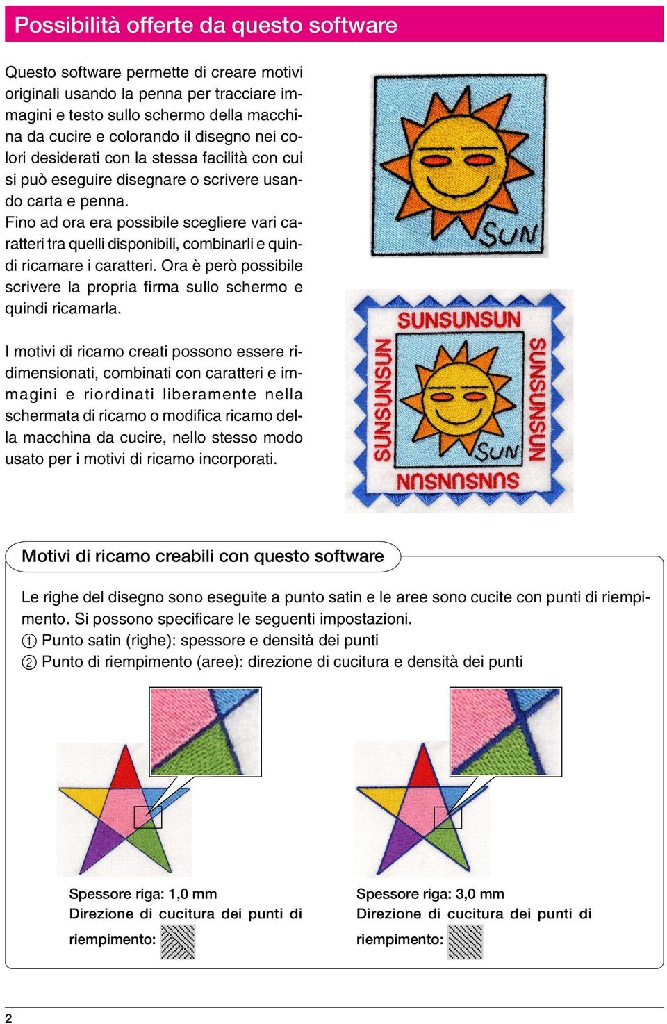 Fino ad ora era possibile scegliere vari caratteri tra quelli disponibili, combinarli e quindi ricamare i caratteri. Ora è però possibile scrivere la propria firma sullo schermo e quindi ricamarla.