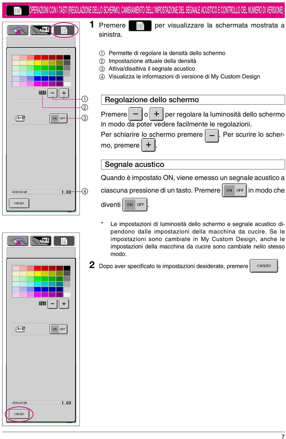 Regolazione dello schermo Premere o per regolare la luminosità dello schermo in modo da poter vedere facilmente le regolazioni. Per schiarire lo schermo premere. Per scurire lo schermo, premere.