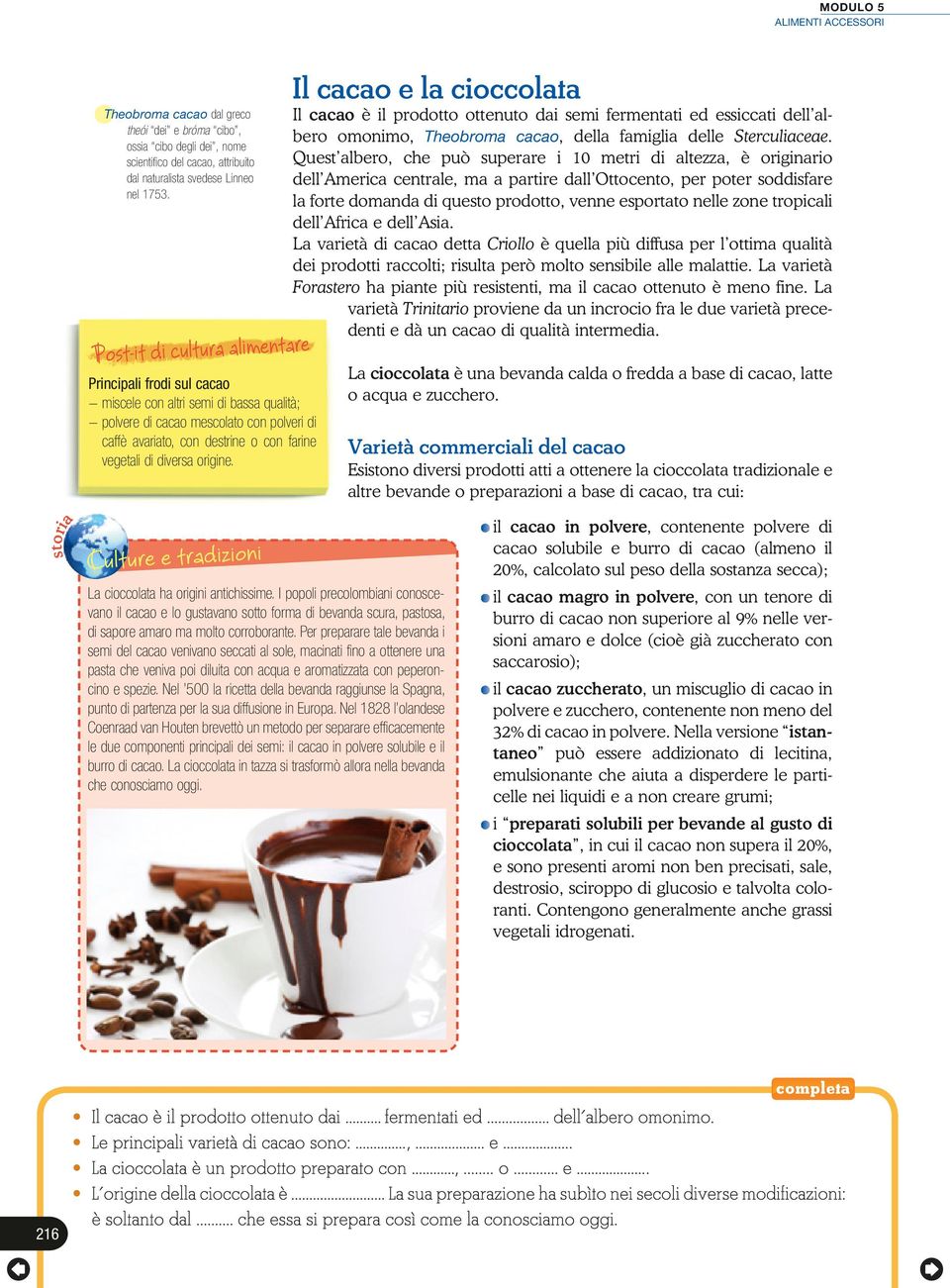 diversa origine. Il cacao e la cioccolata Il cacao è il prodotto ottenuto dai semi fermentati ed essiccati dell albero omonimo, Theobroma cacao, della famiglia delle Sterculiaceae.