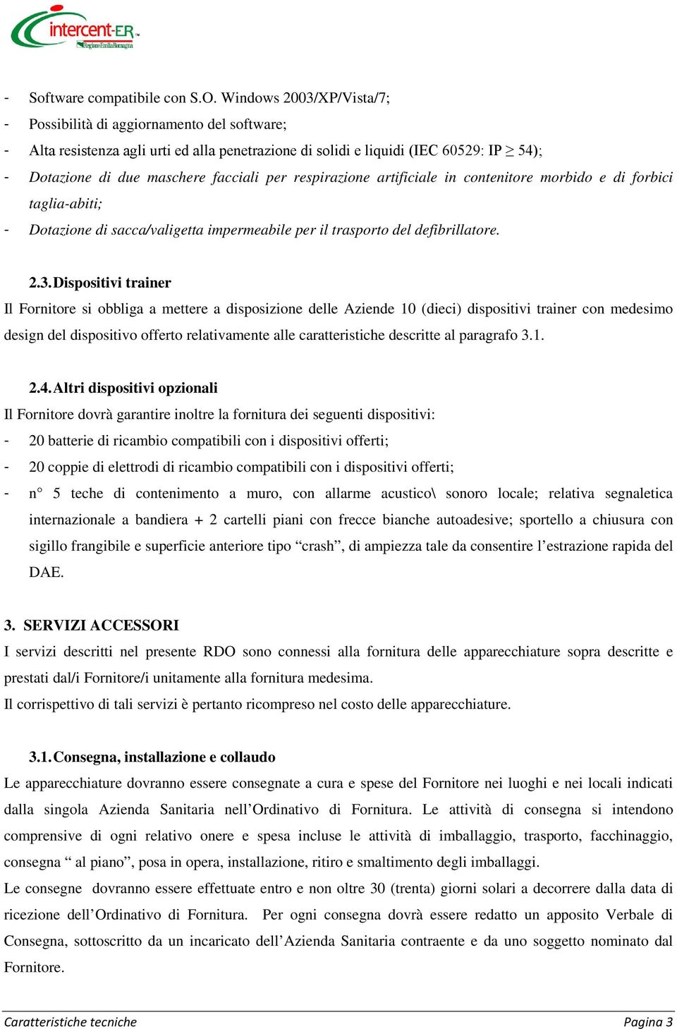 respirazione artificiale in contenitore morbido e di forbici taglia-abiti; - Dotazione di sacca/valigetta impermeabile per il trasporto del defibrillatore. 2.3.