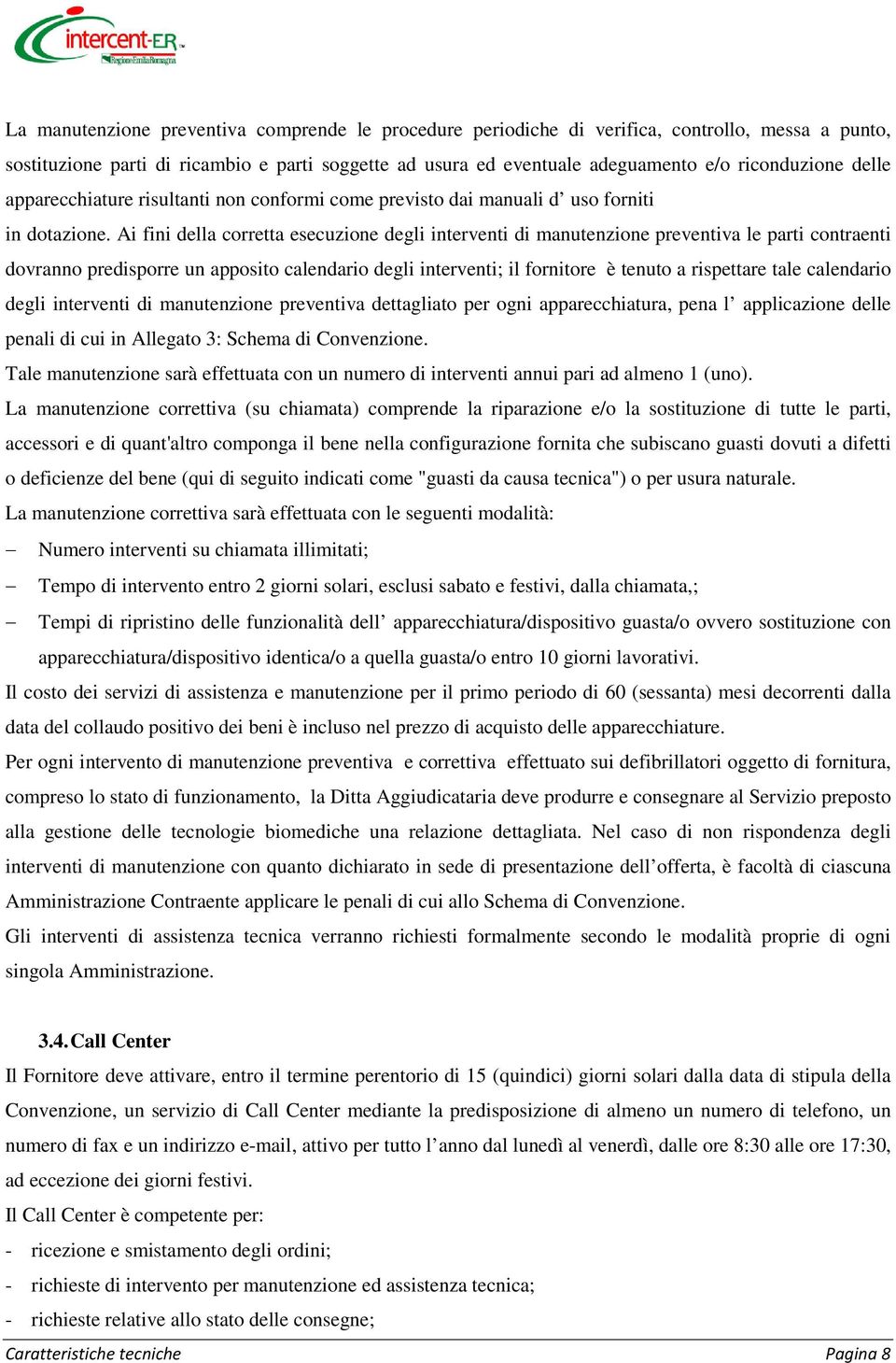 Ai fini della corretta esecuzione degli interventi di manutenzione preventiva le parti contraenti dovranno predisporre un apposito calendario degli interventi; il fornitore è tenuto a rispettare tale