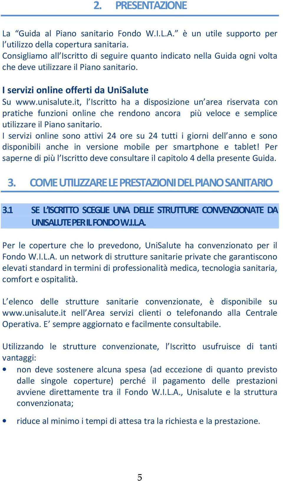 it, l Iscritto ha a disposizione un area riservata con pratiche funzioni online che rendono ancora più veloce e semplice utilizzare il Piano sanitario.