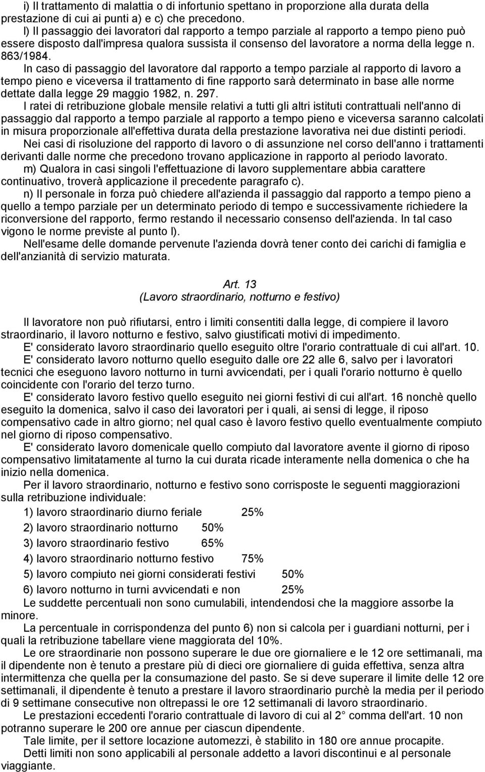 In caso di passaggio del lavoratore dal rapporto a tempo parziale al rapporto di lavoro a tempo pieno e viceversa il trattamento di fine rapporto sarà determinato in base alle norme dettate dalla