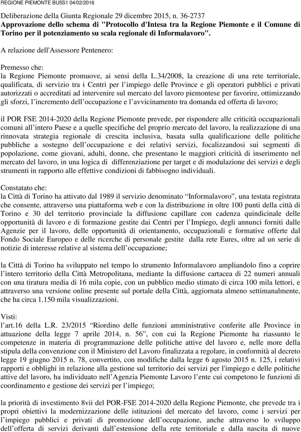 A relazione dell'assessore Pentenero: Premesso che: la Regione Piemonte promuove, ai sensi della L.