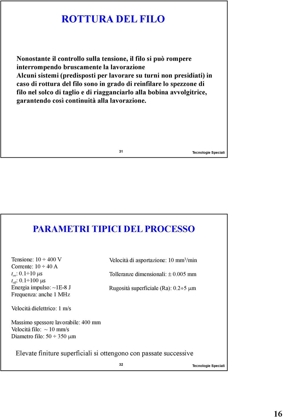 31 Tecnologie Speciali PARAMETRI TIPICI DEL PROCESSO Tensione: 10 400 V Corrente: 10 40 A t on : 0.1 10 s t off : 0.