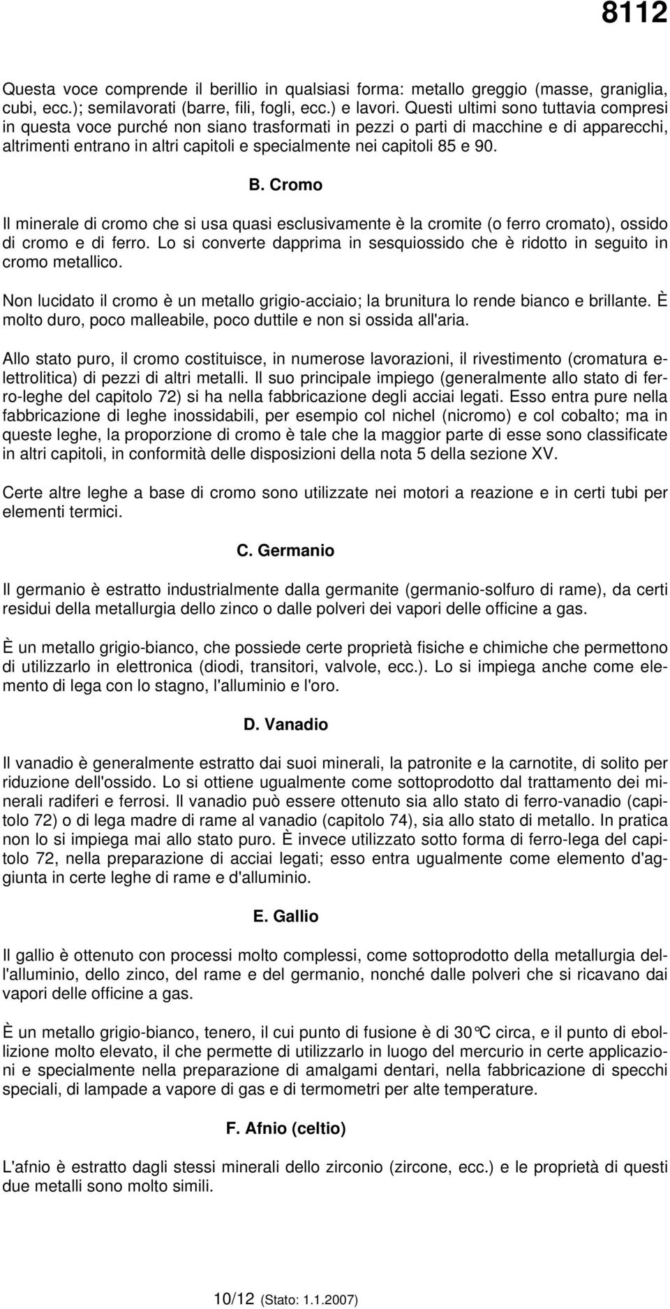 B. Cromo Il minerale di cromo che si usa quasi esclusivamente è la cromite (o ferro cromato), ossido di cromo e di ferro.