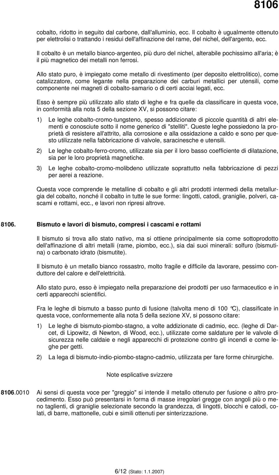 Allo stato puro, è impiegato come metallo di rivestimento (per deposito elettrolitico), come catalizzatore, come legante nella preparazione dei carburi metallici per utensili, come componente nei