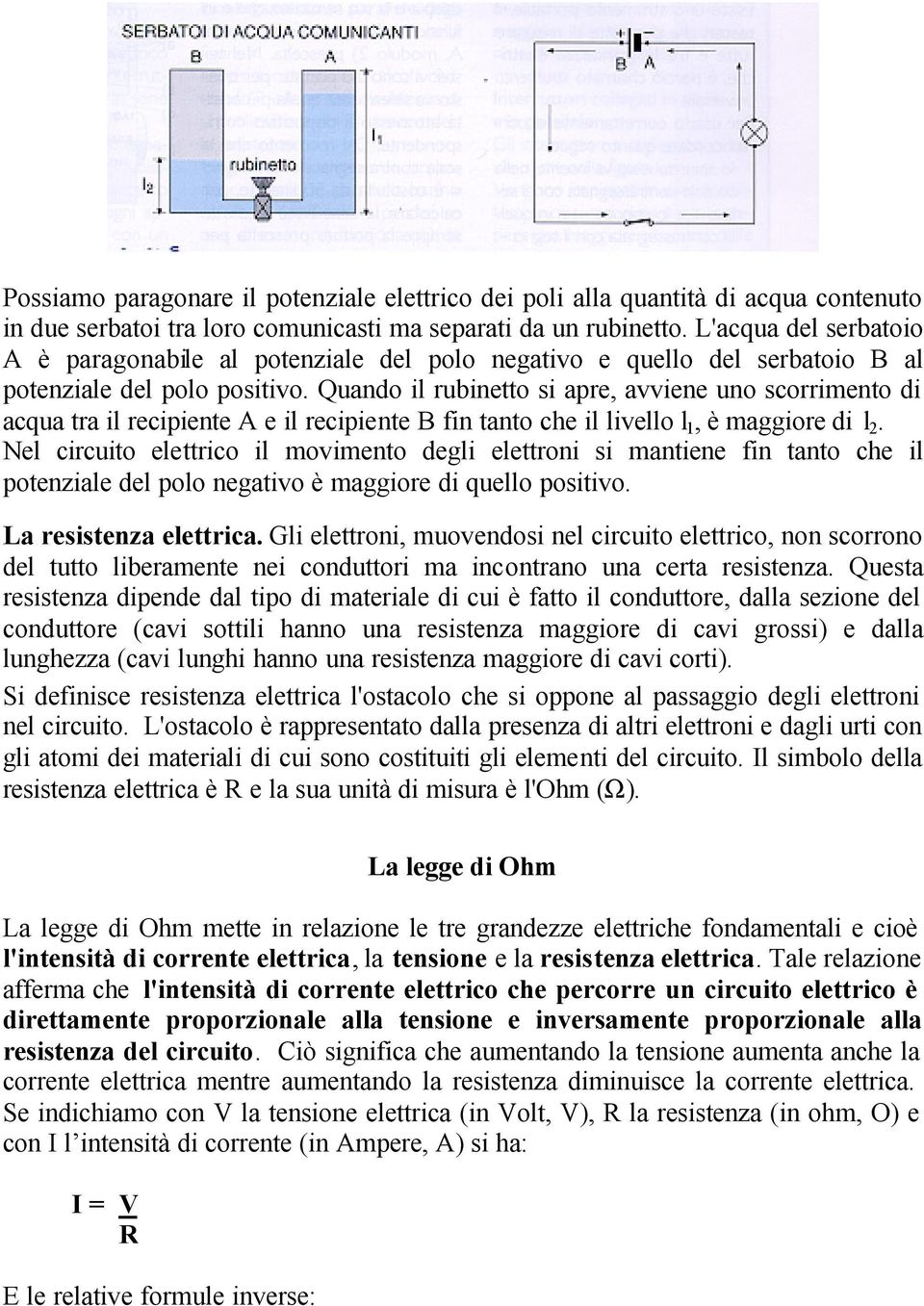 Quando il rubinetto si apre, avviene uno scorrimento di acqua tra il recipiente A e il recipiente B fin tanto che il livello l 1, è maggiore di l 2.