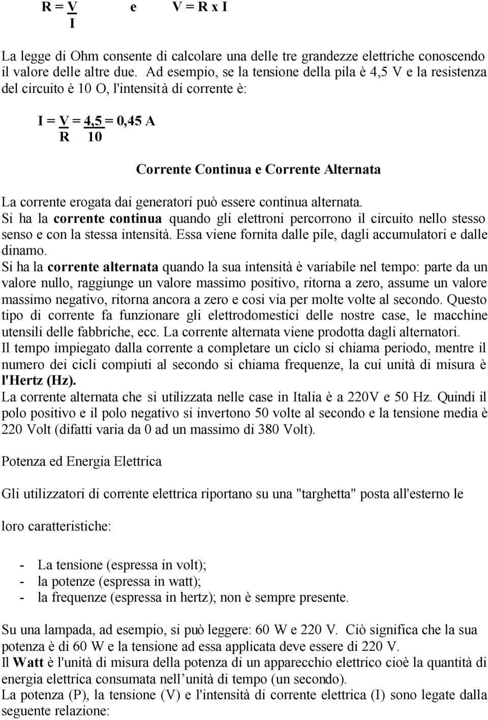 generatori può essere continua alternata. Si ha la corrente continua quando gli elettroni percorrono il circuito nello stesso senso e con la stessa intensità.