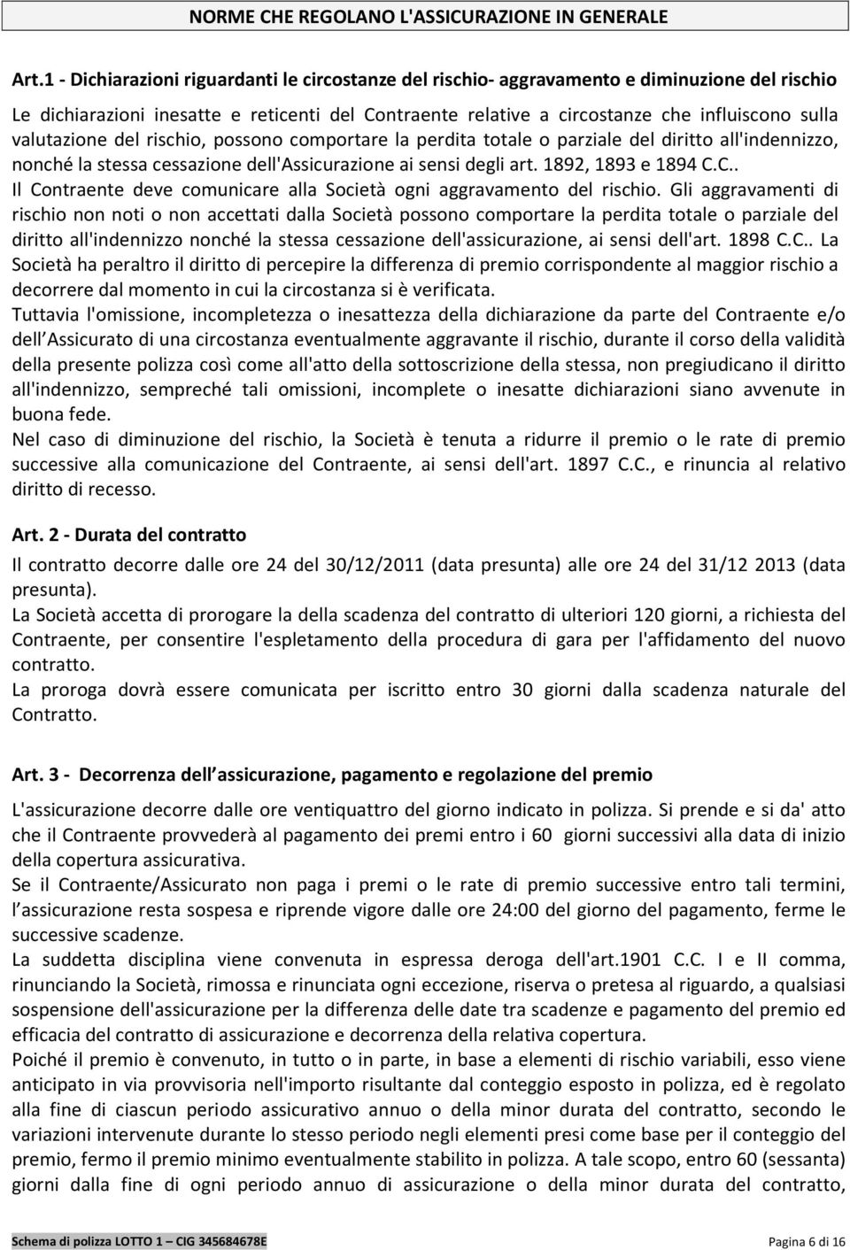 valutazione del rischio, possono comportare la perdita totale o parziale del diritto all'indennizzo, nonché la stessa cessazione dell'assicurazione ai sensi degli art. 1892, 1893 e 1894 C.