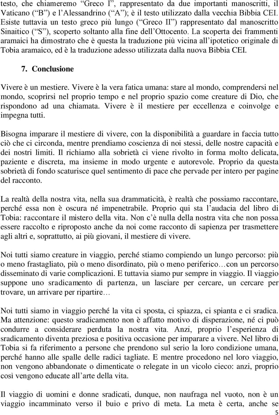 La scoperta dei frammenti aramaici ha dimostrato che è questa la traduzione più vicina all ipotetico originale di Tobia aramaico, ed è la traduzione adesso utilizzata dalla nuova Bibbia CEI. 7.