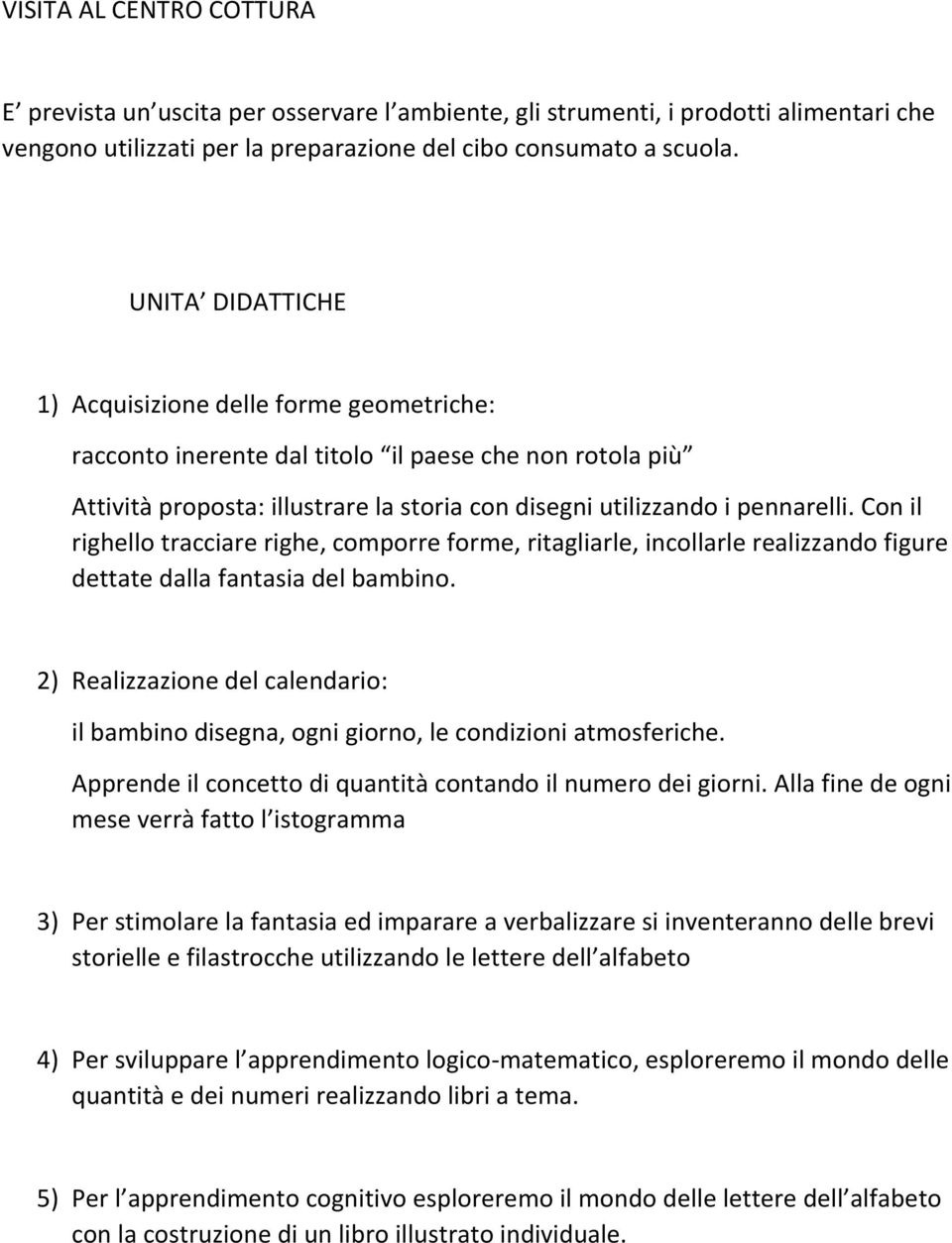 Con il righello tracciare righe, comporre forme, ritagliarle, incollarle realizzando figure dettate dalla fantasia del bambino.