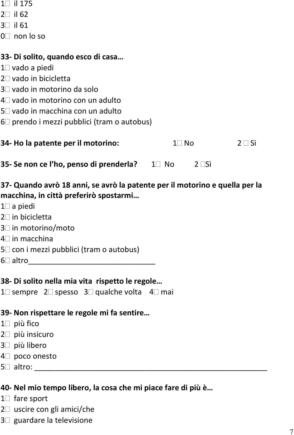 1 No 2 Sì 37- Quando avrò 18 anni, se avrò la patente per il motorino e quella per la macchina, in città preferirò spostarmi 1 a piedi 2 in bicicletta 3 in motorino/moto 4 in macchina 5 con i mezzi